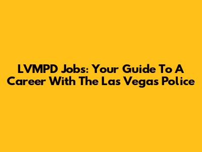 LVMPD Jobs: Your Guide To A Career With The Las Vegas Police