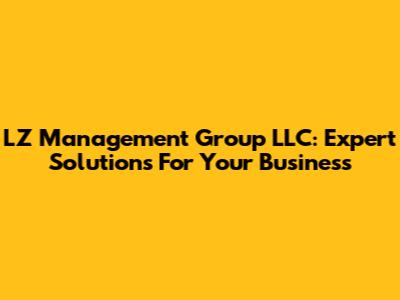 LZ Management Group LLC: Expert Solutions For Your Business