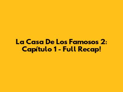 La Casa De Los Famosos 2: Capítulo 1 - Full Recap!