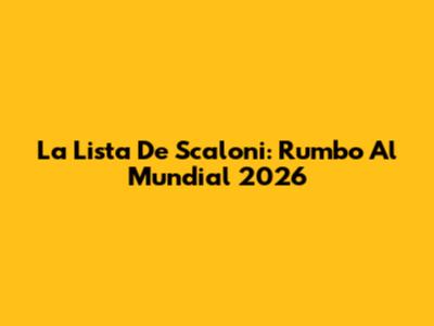 La Lista De Scaloni: Rumbo Al Mundial 2026
