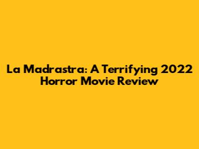 La Madrastra: A Terrifying 2022 Horror Movie Review