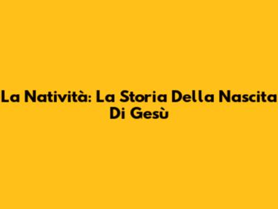 La Natività: La Storia Della Nascita Di Gesù