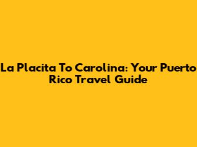 La Placita To Carolina: Your Puerto Rico Travel Guide