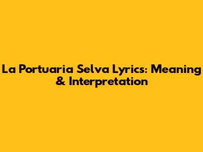 La Portuaria Selva Lyrics: Meaning & Interpretation