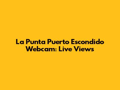 La Punta Puerto Escondido Webcam: Live Views
