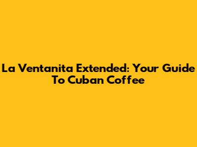 La Ventanita Extended: Your Guide To Cuban Coffee