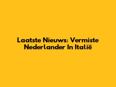 Laatste Nieuws: Vermiste Nederlander In Italië