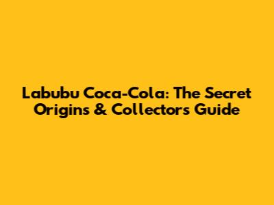 Labubu Coca-Cola: The Secret Origins & Collector's Guide