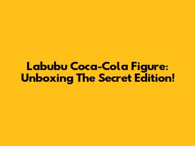 Labubu Coca-Cola Figure: Unboxing The Secret Edition!