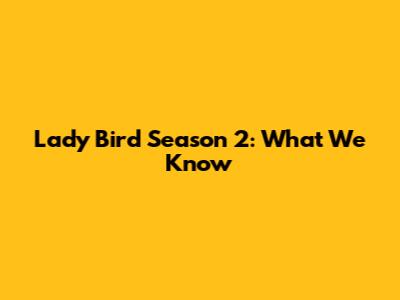 Lady Bird Season 2: What We Know