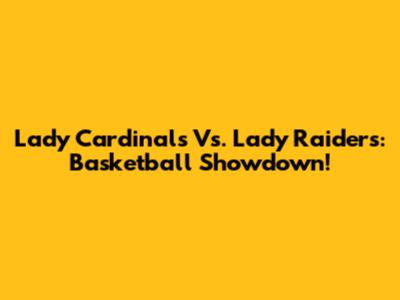 Lady Cardinals Vs. Lady Raiders: Basketball Showdown!