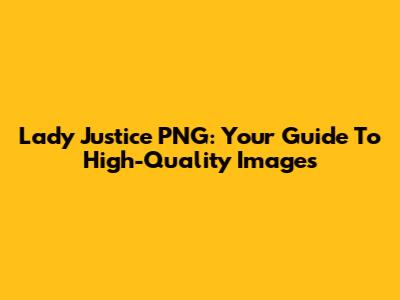 Lady Justice PNG: Your Guide To High-Quality Images