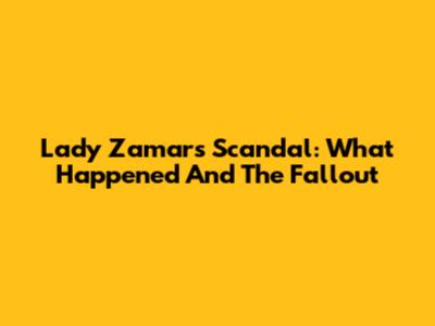Lady Zamar's Scandal: What Happened And The Fallout