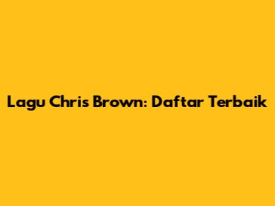 Lagu Chris Brown: Daftar Terbaik