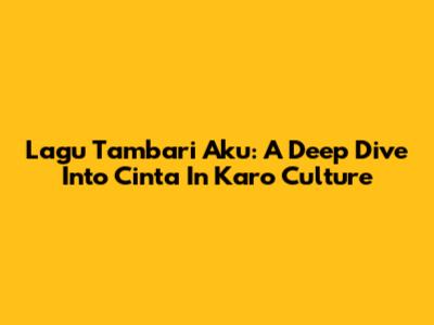 Lagu Tambari Aku: A Deep Dive Into Cinta In Karo Culture
