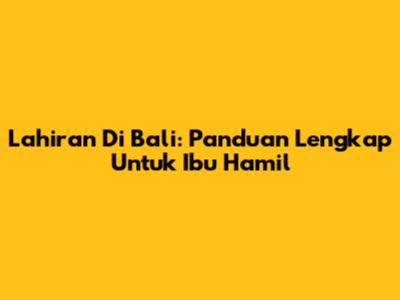 Lahiran Di Bali: Panduan Lengkap Untuk Ibu Hamil