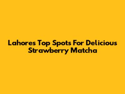Lahore's Top Spots For Delicious Strawberry Matcha