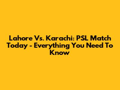 Lahore Vs. Karachi: PSL Match Today - Everything You Need To Know