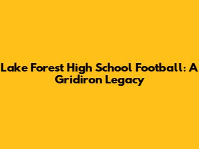 Lake Forest High School Football: A Gridiron Legacy