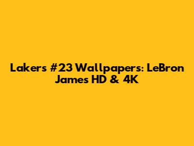 Lakers #23 Wallpapers: LeBron James HD & 4K