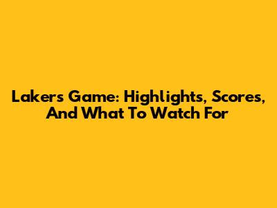 Lakers Game: Highlights, Scores, And What To Watch For