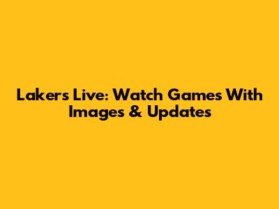 Lakers Live: Watch Games With Images & Updates