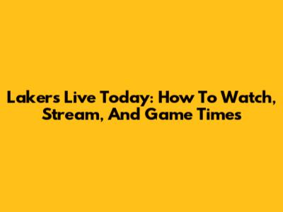 Lakers Live Today: How To Watch, Stream, And Game Times