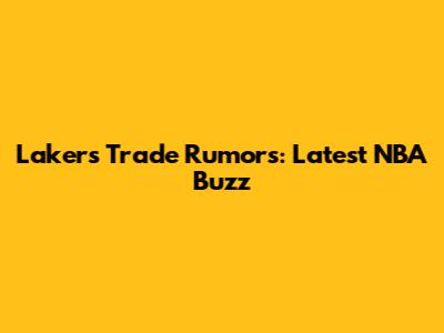 Lakers Trade Rumors: Latest NBA Buzz