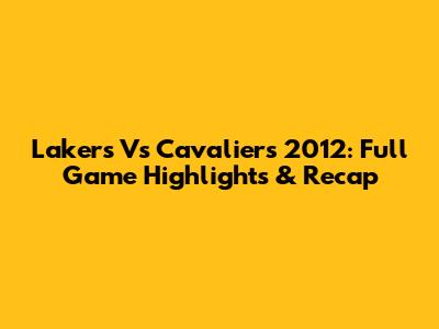Lakers Vs Cavaliers 2012: Full Game Highlights & Recap