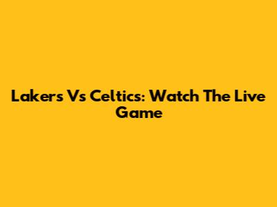 Lakers Vs Celtics: Watch The Live Game