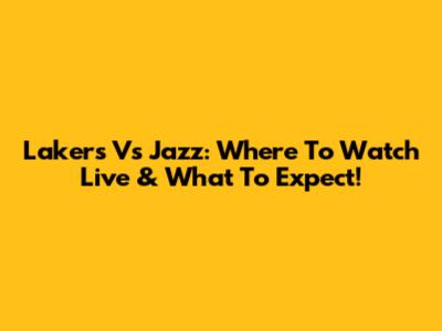 Lakers Vs Jazz: Where To Watch Live & What To Expect!