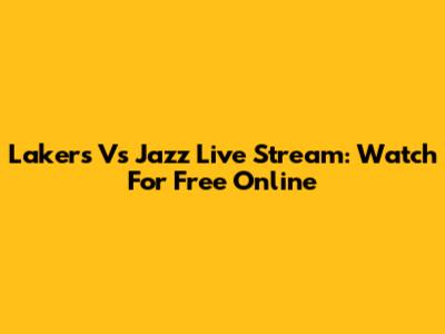 Lakers Vs Jazz Live Stream: Watch For Free Online