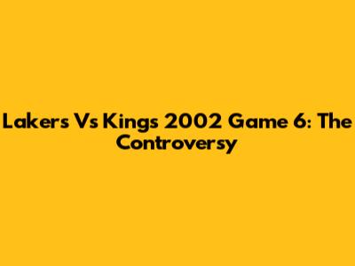 Lakers Vs Kings 2002 Game 6: The Controversy