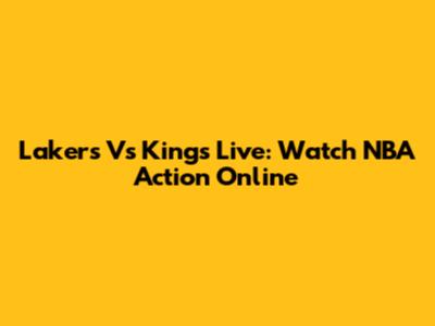 Lakers Vs Kings Live: Watch NBA Action Online