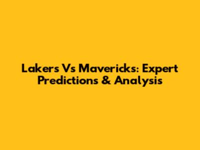 Lakers Vs Mavericks: Expert Predictions & Analysis