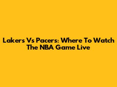 Lakers Vs Pacers: Where To Watch The NBA Game Live