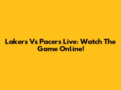 Lakers Vs Pacers Live: Watch The Game Online!