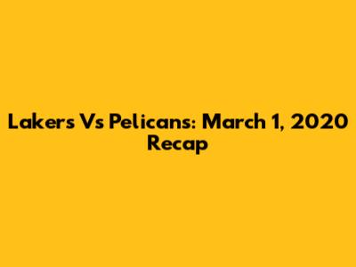 Lakers Vs Pelicans: March 1, 2020 Recap