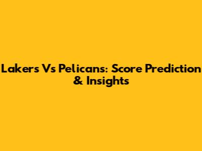 Lakers Vs Pelicans: Score Prediction & Insights
