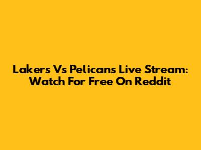 Lakers Vs Pelicans Live Stream: Watch For Free On Reddit