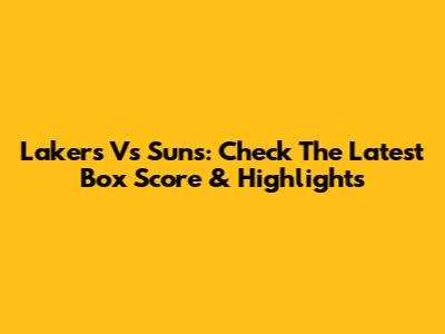 Lakers Vs Suns: Check The Latest Box Score & Highlights