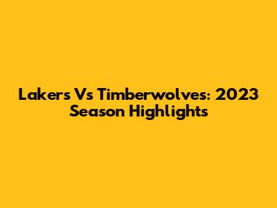 Lakers Vs Timberwolves: 2023 Season Highlights