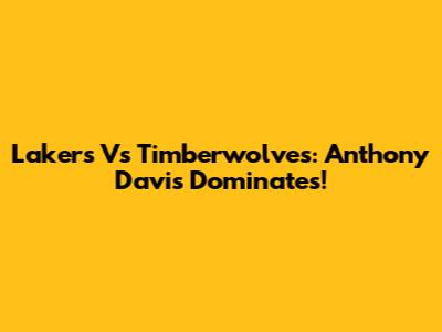 Lakers Vs Timberwolves: Anthony Davis Dominates!