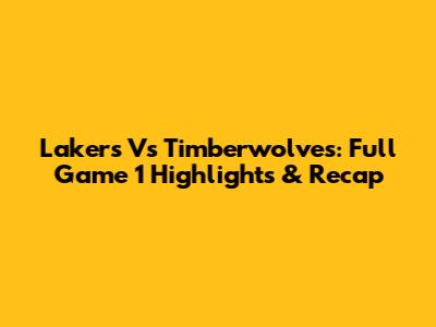 Lakers Vs Timberwolves: Full Game 1 Highlights & Recap