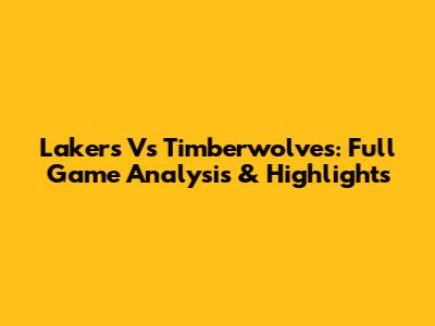 Lakers Vs Timberwolves: Full Game Analysis & Highlights