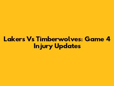 Lakers Vs Timberwolves: Game 4 Injury Updates