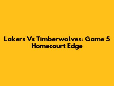 Lakers Vs Timberwolves: Game 5 Homecourt Edge