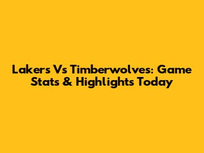 Lakers Vs Timberwolves: Game Stats & Highlights Today