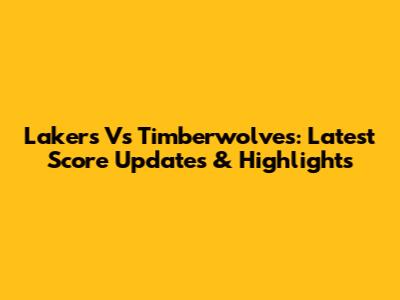 Lakers Vs Timberwolves: Latest Score Updates & Highlights