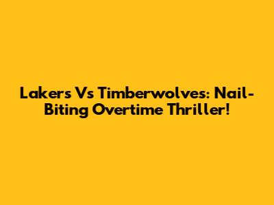 Lakers Vs Timberwolves: Nail-Biting Overtime Thriller!